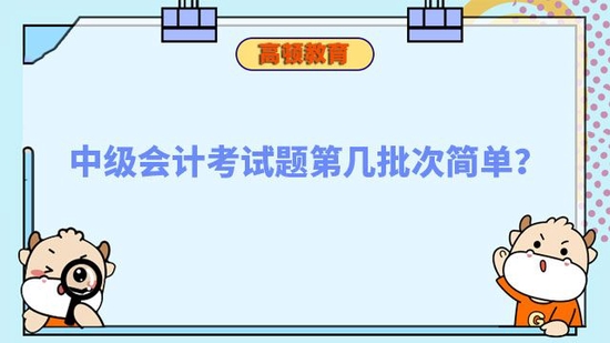 中级会计考试题第几批次简单_高顿教育