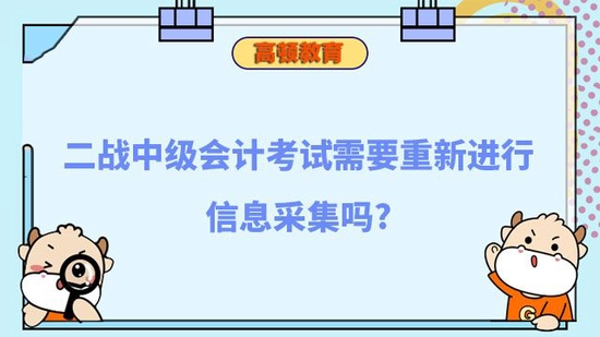 二战中级会计需要重新进行信息采集吗_高顿教育