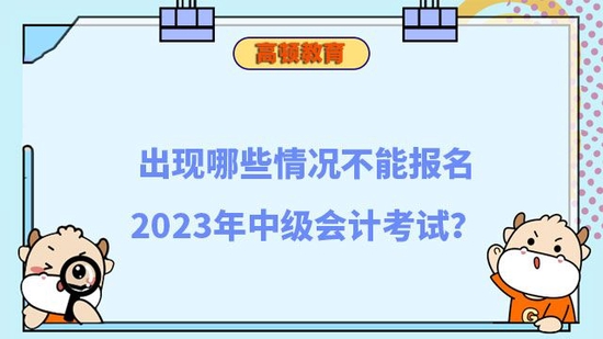 哪些情况不能报名2023年中级会计考试_高顿教育