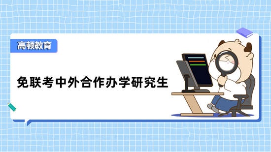 免联考中外合作办学研究生有哪些？你知道吗