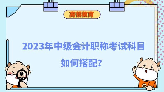 2023年中级会计职称考试科目如何搭配_高顿教育