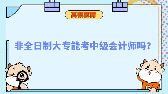 非全日制大专能考中级会计师吗_高顿教育