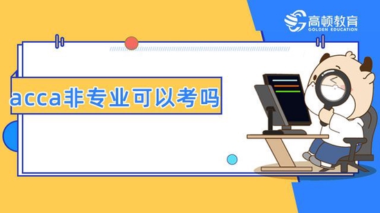 acca非专业可以考吗？是否适合零基础报考？-高顿教育