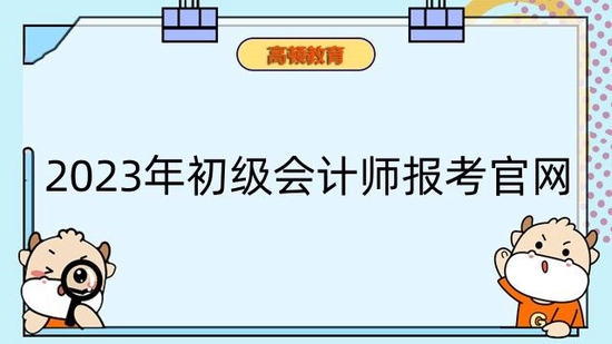 高顿教育：2023年初级会计师报考官网是什么