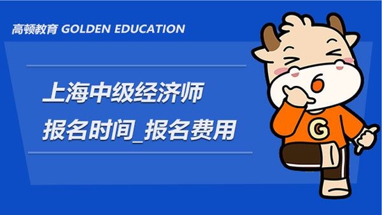 上海中级经济师报名时间_费用_流程_高顿教育