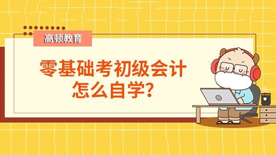 零基础考生怎么自学初级会计_高顿教育